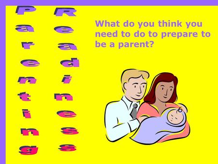 What do you think you need to do to prepare to be a parent?