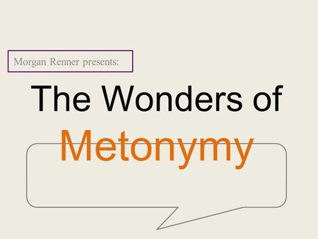 The Wonders of Metonymy Morgan Renner presents:. Definition Party: A metonymy is a form of metaphor in which the subject being artistically rendered is.