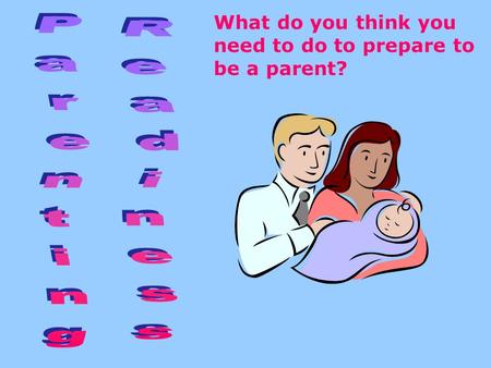 What do you think you need to do to prepare to be a parent?