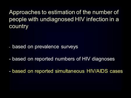 Approaches to estimation of the number of people with undiagnosed HIV infection in a country - based on prevalence surveys - based on reported numbers.