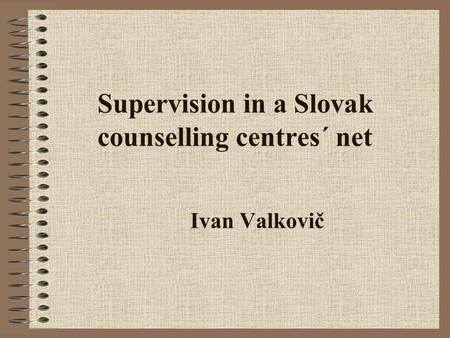 Supervision in a Slovak counselling centres´ net Ivan Valkovič.