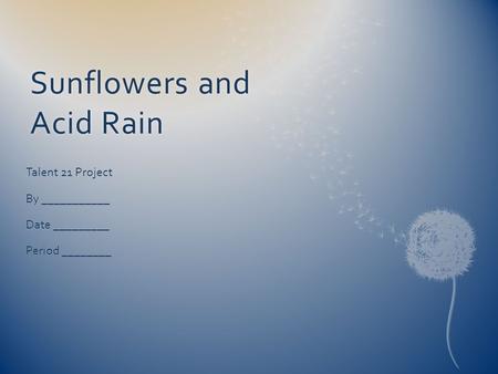 Sunflowers and Acid Rain Talent 21 Project By ___________ Date _________ Period ________.