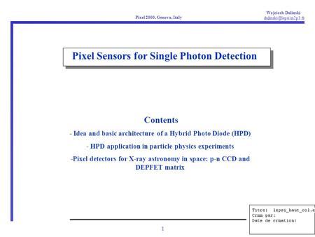 1 Wojciech Dulinski Pixel 2000, Genova, Italy Pixel Sensors for Single Photon Detection Contents - Idea and basic architecture.