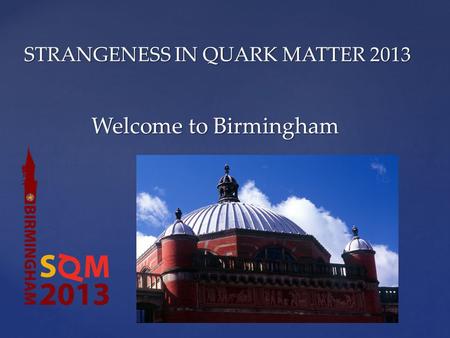 STRANGENESS IN QUARK MATTER 2013 Welcome to Birmingham.