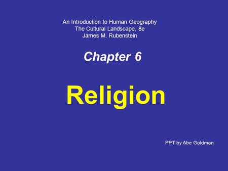 Chapter 6 Religion PPT by Abe Goldman An Introduction to Human Geography The Cultural Landscape, 8e James M. Rubenstein.