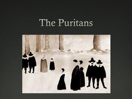 Overview  16 th Century  More extreme Protestants within the church of England  James 1/Charles 1  Wanted to “purify” their national church by eliminating.