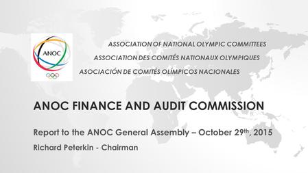 ANOC FINANCE AND AUDIT COMMISSION Report to the ANOC General Assembly – October 29 th, 2015 Richard Peterkin - Chairman ASSOCIATION OF NATIONAL OLYMPIC.