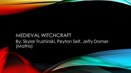 MEDIEVAL WITCHCRAFT By: Skylar Trushinski, Peyton Self, Jeffy Domer (Mathis)