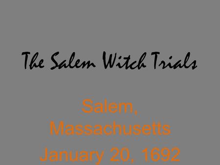 The Salem Witch Trials Salem, Massachusetts January 20, 1692 – November 25, 1692.