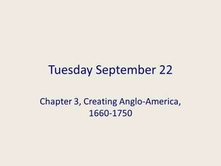 Tuesday September 22 Chapter 3, Creating Anglo-America, 1660-1750.