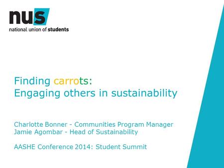 Finding carrots: Engaging others in sustainability Charlotte Bonner - Communities Program Manager Jamie Agombar - Head of Sustainability AASHE Conference.