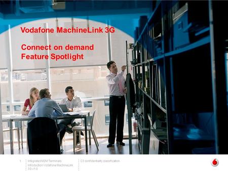 C3 confidentiality classificationIntegrated M2M Terminals Introduction Vodafone MachineLink 3G v1.0 1 Vodafone MachineLink 3G Connect on demand Feature.