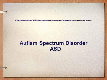 Autism Spectrum Disorder ASD. Autism Spectrum Disorder (ASD) One who has a disability reflected in severe disorders of communication, behavior, socialization,