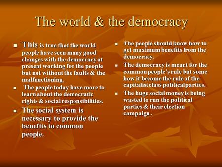 The world & the democracy This is true that the world people have seen many good changes with the democracy at present working for the people but not without.