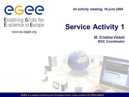 EGEE is a project funded by the European Union under contract IST-2003-508833 Service Activity 1 M. Cristina Vistoli ROC Coordinator All activity meeting,