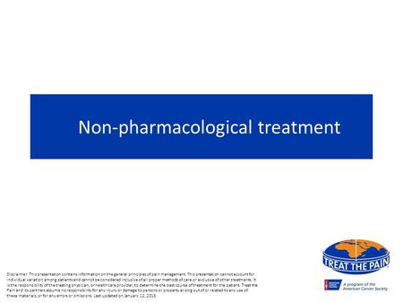 Non-pharmacological treatment Disclaimer: This presentation contains information on the general principles of pain management. This presentation cannot.