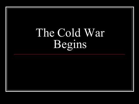 The Cold War Begins. Truman as President Very little political experience “Average man”—didn’t have a college education At first seemed unable to fill.