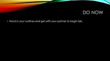 DO NOW Hand in your outlines and get with your partner to begin lab.