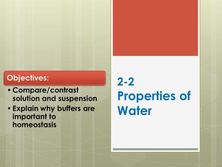 2-2 Properties of Water Objectives: Compare/contrast solution and suspension Explain why buffers are important to homeostasis.