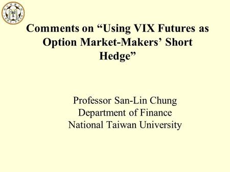 Comments on “Using VIX Futures as Option Market-Makers’ Short Hedge” Professor San-Lin Chung Department of Finance National Taiwan University.