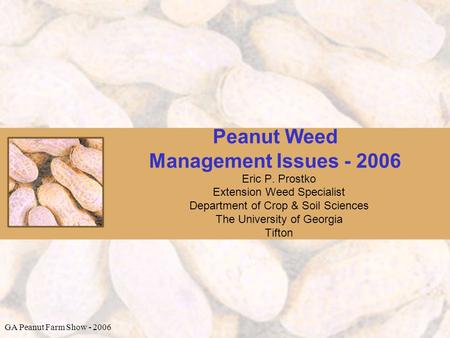 Peanut Weed Management Issues - 2006 Eric P. Prostko Extension Weed Specialist Department of Crop & Soil Sciences The University of Georgia Tifton GA Peanut.