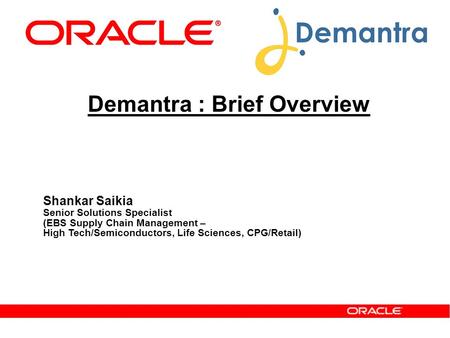 Demantra : Brief Overview Shankar Saikia Senior Solutions Specialist (EBS Supply Chain Management – High Tech/Semiconductors, Life Sciences, CPG/Retail)