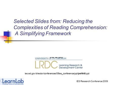 IES Research Conference 2009 Selected Slides from: Reducing the Complexities of Reading Comprehension: A Simplifying Framework [PPT] ies.ed.gov/director/conferences/09ies_conference/ppt/perfetti.ppt.