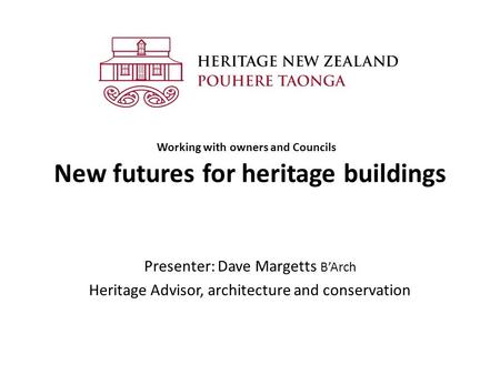 New futures for heritage buildings Presenter: Dave Margetts B’Arch Heritage Advisor, architecture and conservation Working with owners and Councils.