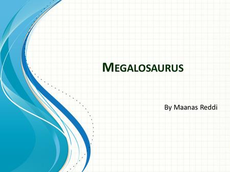 M EGALOSAURUS By Maanas Reddi. Introduction  Megalosaurus is a dinosaur  The way to pronounce it is Meg-ah-low-sore- uss  It means great reptile 