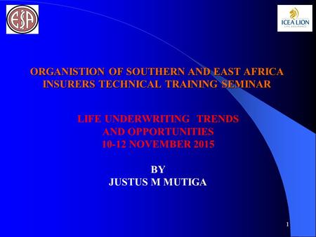 ORGANISTION OF SOUTHERN AND EAST AFRICA INSURERS TECHNICAL TRAINING SEMINAR LIFE UNDERWRITING TRENDS AND OPPORTUNITIES 10-12 NOVEMBER 2015 BY JUSTUS M.