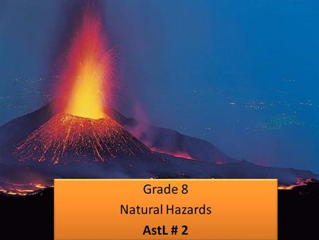 Grade 8 Natural Hazards AstL # 2 Grade 8 Natural Hazards AstL # 2.