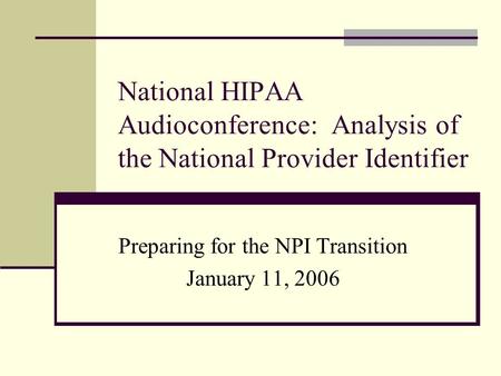 National HIPAA Audioconference: Analysis of the National Provider Identifier Preparing for the NPI Transition January 11, 2006.