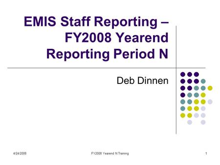 4/24/2008FY2008 Yearend N Training1 EMIS Staff Reporting – FY2008 Yearend Reporting Period N Deb Dinnen.