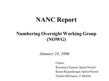 NANC Report Numbering Oversight Working Group (NOWG) January 24, 2006 Chairs: Rosemary Emmer, Sprint Nextel Karen Riepenkroger, Sprint Nextel Natalie McNamer,