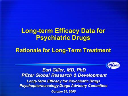 Long-term Efficacy Data for Psychiatric Drugs Rationale for Long-Term Treatment Earl Giller, MD, PhD Pfizer Global Research & Development Long-Term Efficacy.