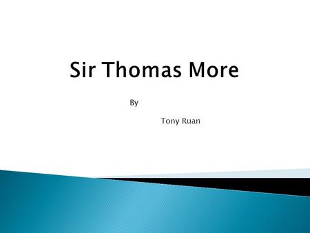 Sir Thomas More By Tony Ruan. Thomas More was born in Milk Street, London on February 7, 1478, son of Sir John More, a prominent judge. He was educated.