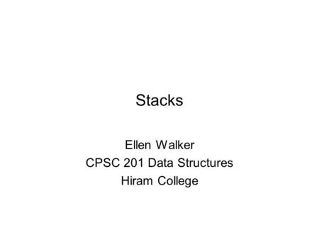 Stacks Ellen Walker CPSC 201 Data Structures Hiram College.