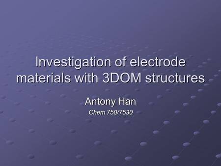 Investigation of electrode materials with 3DOM structures Antony Han Chem 750/7530.