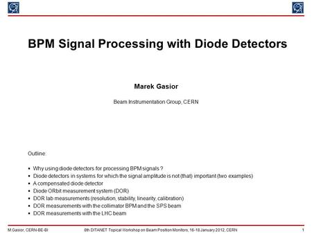 M.Gasior, CERN-BE-BI8th DITANET Topical Workshop on Beam Position Monitors, 16-18 January 2012, CERN 1 BPM Signal Processing with Diode Detectors Marek.