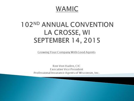 Growing Your Company With Good Agents Ron Von Haden, CIC Executive Vice President Professional Insurance Agents of Wisconsin, Inc.