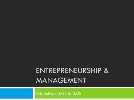 ENTREPRENEURSHIP & MANAGEMENT Objectives 3.01 & 3.02.