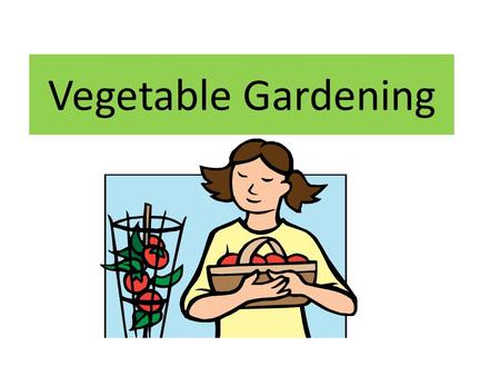 Vegetable Gardening. Plot Preparation Level ground Full Sun 10’ X 10’ is fine Work soil when dry enough Remove sod Break up and turn the soil Add compost.