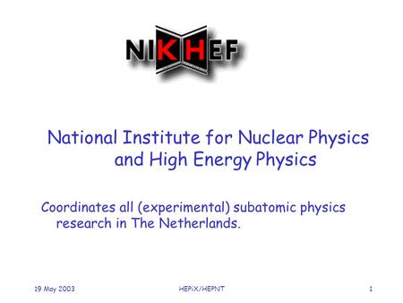 119 May 2003HEPiX/HEPNT National Institute for Nuclear Physics and High Energy Physics Coordinates all (experimental) subatomic physics research in The.