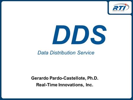 DDS Data Distribution Service Gerardo Pardo-Castellote, Ph.D. Real-Time Innovations, Inc.