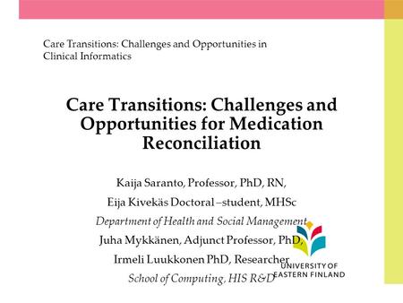 Care Transitions: Challenges and Opportunities for Medication Reconciliation Kaija Saranto, Professor, PhD, RN, Eija Kivekäs Doctoral –student, MHSc Department.