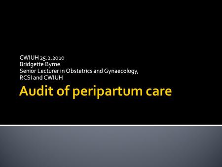 CWIUH 25.2.2010 Bridgette Byrne Senior Lecturer in Obstetrics and Gynaecology, RCSI and CWIUH.