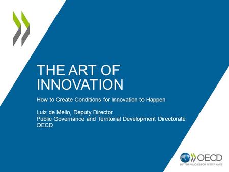 THE ART OF INNOVATION How to Create Conditions for Innovation to Happen Luiz de Mello, Deputy Director Public Governance and Territorial Development Directorate.