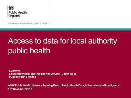 Access to data for local authority public health AGW Public Health Network Training Event: Public Health Data, Information and Intelligence 11 th November.