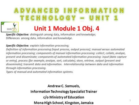 Andrew C. Samuels, Information Technology Specialist Trainer c/o Ministry of Education Mona High School, Kingston, Jamaica 1 Unit 1 Module 1 Obj. 4 Specific.