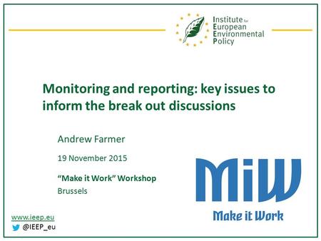 Monitoring and reporting: key issues to inform the break out discussions Andrew Farmer 19 November 2015 “Make it Work” Workshop Brussels.